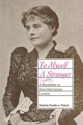 To Myself a Stranger : A Biography of Rose Hawthorne Lathrop