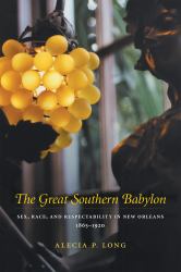The Great Southern Babylon : Sex, Race, and Respectability in New Orleans, 1865-1920