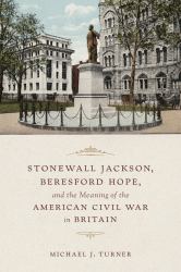 Stonewall Jackson, Beresford Hope, and the Meaning of the American Civil War in Britain