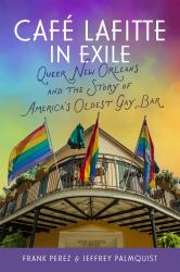 Café Lafitte in Exile : Queer New Orleans and the Story of America's Oldest Gay Bar