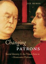 Changing Patrons : Social Identity & the Visual Arts in Renaissance Florence