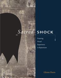 Sacred Shock : Framing Visual Experience in Byzantium