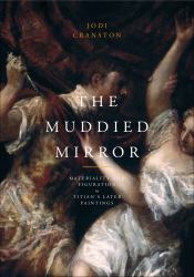 The Muddied Mirror : Materiality and Figuration in Titian's Later Paintings