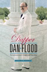 Dapper Dan Flood : The Controversial Life of a Congressional Power Broker