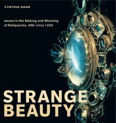 Strange Beauty : Issues in the Making and Meaning of Reliquaries, 400-Circa 1204