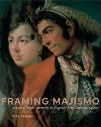 Framing Majismo : Art and Royal Identity in Eighteenth-Century Spain