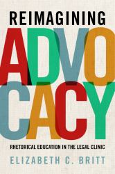Reimagining Advocacy : Rhetorical Education in the Legal Clinic