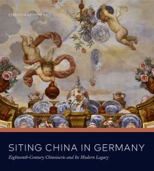 Siting China in Germany : Eighteenth-Century Chinoiserie and Its Modern Legacy