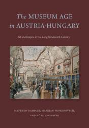 The Museum Age in Austria-Hungary : Art and Empire in the Long Nineteenth Century