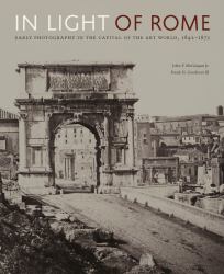 In Light of Rome : Early Photography in the Capital of the Art World, 1842-1871