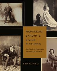 Napoleon Sarony's Living Pictures : The Celebrity Photograph in Gilded Age New York