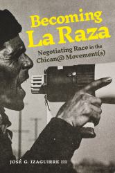Becoming la Raza : Negotiating Race in the Chican@ Movement(s)