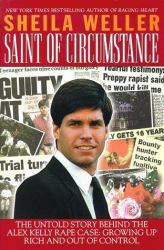 Saint of Circumstance : The Untold Story Behind the Alex Kelly Rape Case: Growing up Rich and Out of Control