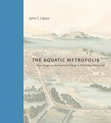 The Aquatic Metropolis : Urban Design and Environmental Change in Tenochtitlan-Mexico City