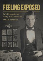 Feeling Exposed : Early Photography and Privacy in the United States
