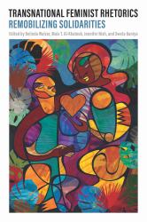 Transnational Feminist Rhetorics : Remobilizing Solidarities