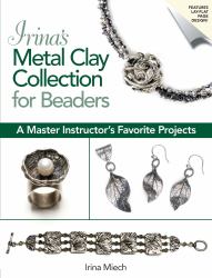 Irina's Metal Clay Collection for Beaders : A Master Instructor's Favorite Projects