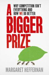 Bigger Prize : Why Competition Isn't Everything and How We Do Better