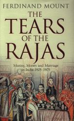 The Tears of the Rajas : Mutiny, Money and Marriage in India 1805-1905