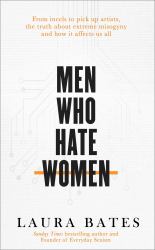 Men Who Hate Women : From Incels to Pickup Artists: the Truth about Extreme Misogyny and How It Affects Us All