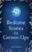 Bedtime Stories for Grown-Ups Bedtime Stories for Grown-Ups