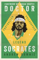 Doctor Socrates : Footballer, Philosopher, Legend