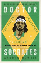 Doctor Socrates : Footballer, Philosopher, Legend