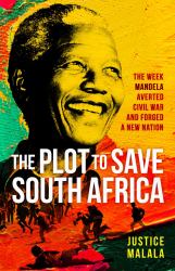 The Plot to Save South Africa : The Week Mandela Averted Civil War and Forged a New Nation
