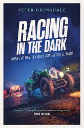 Racing in the Dark : How the Bentley Boys Conquered le Mans