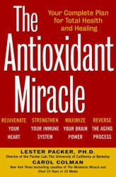The Antioxidant Miracle : Your Complete Plan for Total Health and Healing