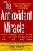 The Antioxidant Miracle : Your Complete Plan for Total Health and Healing