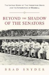 Beyond the Shadow of the Senators : The Untold Story of the Homestead Grays and the Integration of Baseball