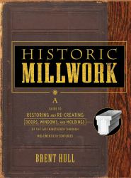 Historic Millwork : A Guide to Restoring and Re-Creating Doors, Windows, and Moldings of the Late Nineteenth Through Mid-Twentieth Centuries