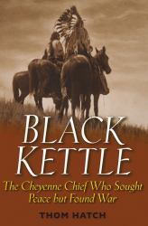 Black Kettle : The Cheyenne Chief Who Sought Peace but Found War