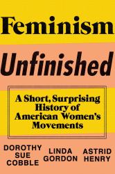 Feminism Unfinished : A Short Surprising History of American Women's Movements