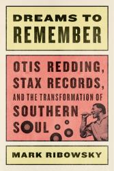 Dreams to Remember : Otis Redding Stax Records and the Transformation of Southern Sou