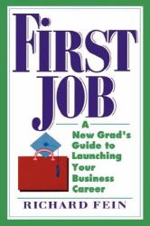 First Job : A New Grad's Guide to Launching Your Business Career