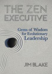 Zen Executive : Gems of Wisdom for Evolutionary Leadership