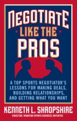 Negotiate Like the Pros: A Top Sports Negotiator's Lessons for Making Deals, Building Relationships, and Getting What You Want