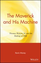 The Maverick and His Machine : Thomas Watson, Sr. and the Making of IBM