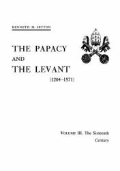 Papacy and the Levant (1204-1571), Vol. III : The 16th Century, Memoirs, American Philosophical Society (vol. 161)
