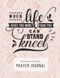 Prayer Journal : 3 Months Guided Diary Notebook to Blessing Praice and Gratitude 8. 5 X 11 Large Size (17. 54 X 11. 25 Inch) When Life Gives You More Than You Can Stand Kneel