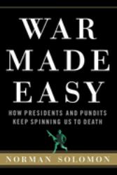 War Made Easy : How Presidents and Pundits Keep Spinning Us to Death
