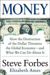 Money: How the Destruction of the Dollar Threatens the Global Economy  and What We Can Do About It