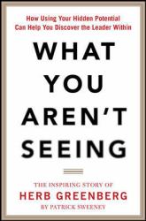What You Aren't Seeing: How Using Your Hidden Potential Can Help You Discover the Leader Within, the Inspiring Story of Herb Greenberg