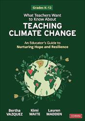 What Teachers Want to Know about Teaching Climate Change : Nurturing Hope and Resilience (Grades K-12)
