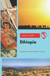 Ethiopia Travel Guide : Where to Go & What to Do