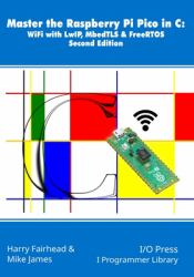 Master the Raspberry Pi Pico in C : WiFi with LwIP, MbedTLS & FreeRTOS, Second Edition
