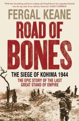 The Road of Bones : The Siege of Kohima 1944: The Epic Story of the Last Great Stand of Empire
