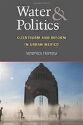 Water and Politics : Clientelism and Reform in Urban Mexico